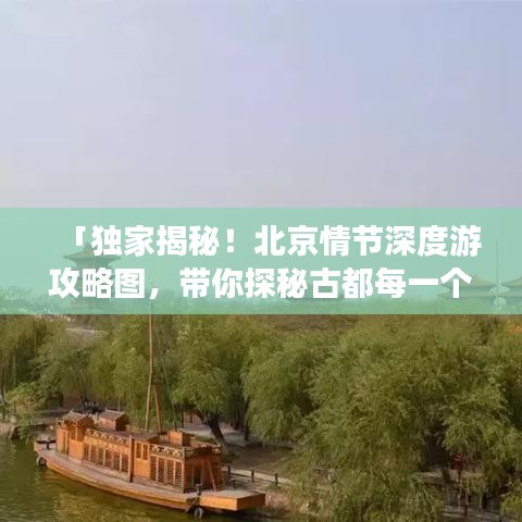 「獨(dú)家揭秘！北京情節(jié)深度游攻略圖，帶你探秘古都每一個(gè)角落」