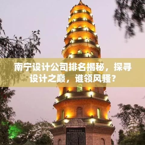 南寧設(shè)計公司排名揭秘，探尋設(shè)計之巔，誰領(lǐng)風(fēng)騷？
