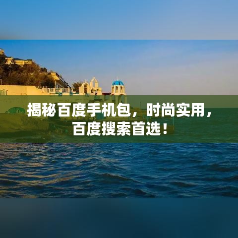 揭秘百度手機(jī)包，時(shí)尚實(shí)用，百度搜索首選！
