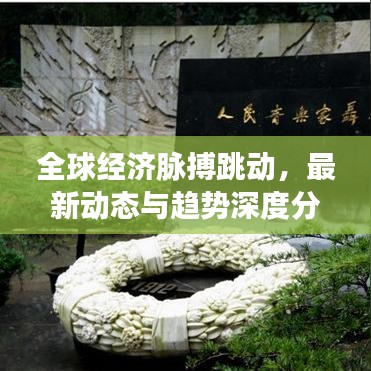 全球經(jīng)濟脈搏跳動，最新動態(tài)與趨勢深度分析