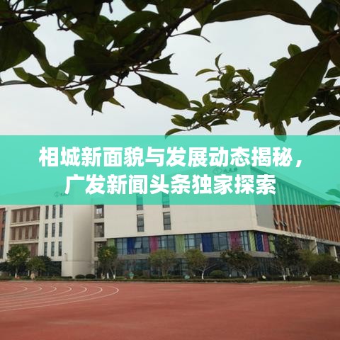 相城新面貌與發(fā)展動(dòng)態(tài)揭秘，廣發(fā)新聞?lì)^條獨(dú)家探索