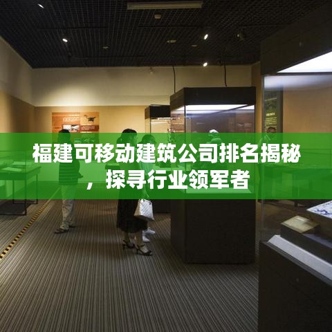 福建可移動建筑公司排名揭秘，探尋行業(yè)領(lǐng)軍者