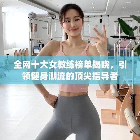 全網(wǎng)十大女教練榜單揭曉，引領(lǐng)健身潮流的頂尖指導(dǎo)者