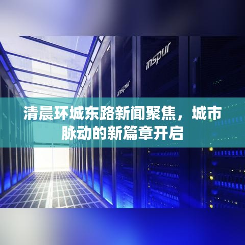 清晨環(huán)城東路新聞聚焦，城市脈動的新篇章開啟