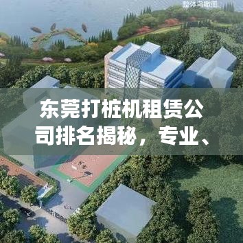 東莞打樁機(jī)租賃公司排名揭秘，專業(yè)、信譽(yù)與實(shí)力并存