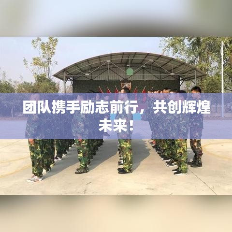 團隊攜手勵志前行，共創(chuàng)輝煌未來！