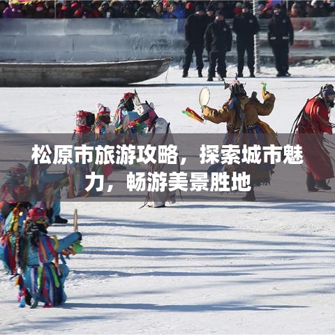 松原市旅游攻略，探索城市魅力，暢游美景勝地