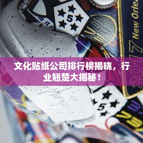 文化貼紙公司排行榜揭曉，行業(yè)翹楚大揭秘！