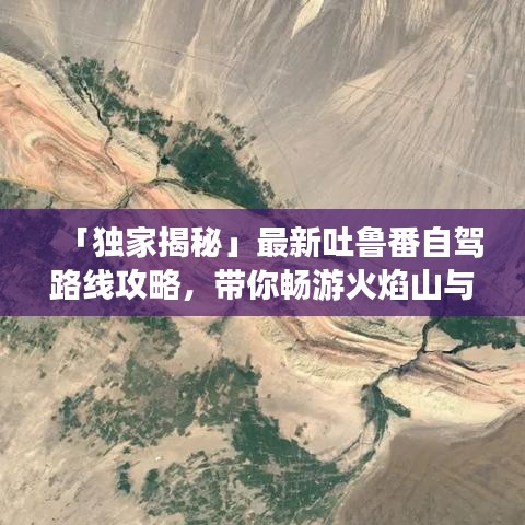 「獨家揭秘」最新吐魯番自駕路線攻略，帶你暢游火焰山與葡萄之鄉(xiāng)！