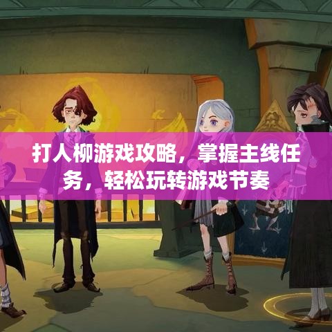 打人柳游戲攻略，掌握主線任務，輕松玩轉游戲節(jié)奏