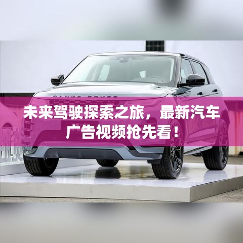 未來(lái)駕駛探索之旅，最新汽車廣告視頻搶先看！
