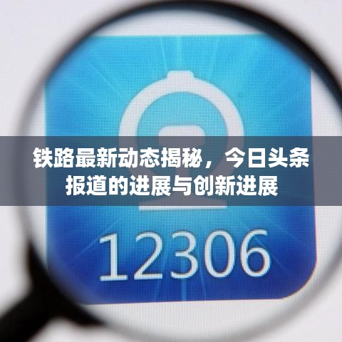 鐵路最新動態(tài)揭秘，今日頭條報道的進展與創(chuàng)新進展