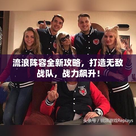 流浪陣容全新攻略，打造無敵戰(zhàn)隊，戰(zhàn)力飆升！
