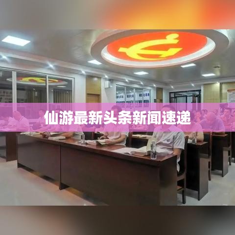 仙游最新頭條新聞速遞