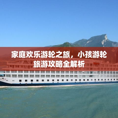 家庭歡樂游輪之旅，小孩游輪旅游攻略全解析