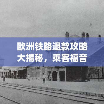 歐洲鐵路退款攻略大揭秘，乘客福音，快速獲取退款！