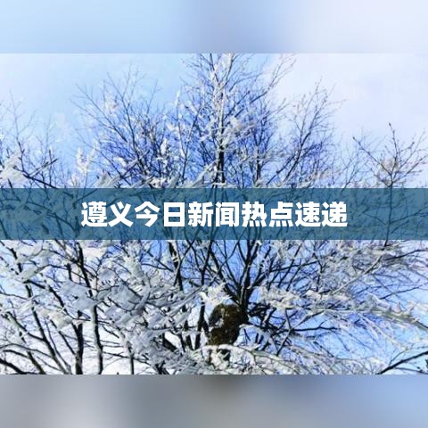 遵義今日新聞熱點(diǎn)速遞