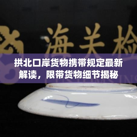 拱北口岸貨物攜帶規(guī)定最新解讀，限帶貨物細(xì)節(jié)揭秘