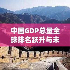 中國GDP總量全球排名躍升與未來展望，展望發(fā)展勢頭，矚目大國崛起之路