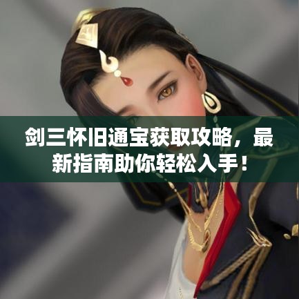 劍三懷舊通寶獲取攻略，最新指南助你輕松入手！