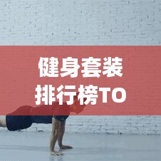 健身套裝排行榜TOP10，輕松挑選最佳健身裝備，助你練就完美身材！