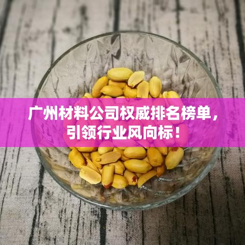 廣州材料公司權(quán)威排名榜單，引領(lǐng)行業(yè)風向標！