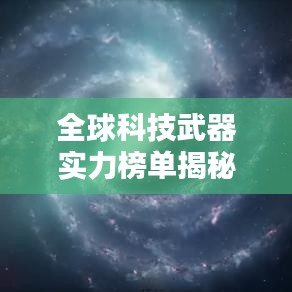 全球科技武器實力榜單揭秘，世界科學武器排名TOP一覽無余