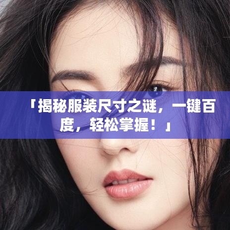 「揭秘服裝尺寸之謎，一鍵百度，輕松掌握！」