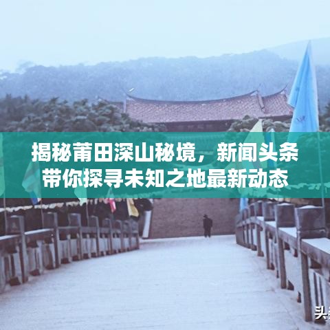 揭秘莆田深山秘境，新聞頭條帶你探尋未知之地最新動態(tài)