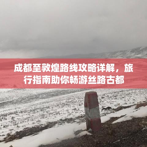 成都至敦煌路線攻略詳解，旅行指南助你暢游絲路古都
