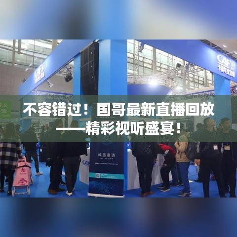 不容錯過！國哥最新直播回放——精彩視聽盛宴！