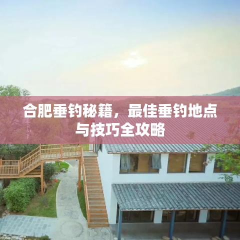 合肥垂釣秘籍，最佳垂釣地點與技巧全攻略