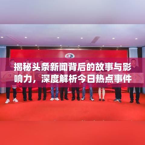 揭秘頭條新聞背后的故事與影響力，深度解析今日熱點(diǎn)事件