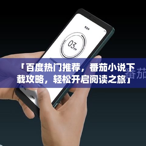 「百度熱門推薦，番茄小說下載攻略，輕松開啟閱讀之旅」