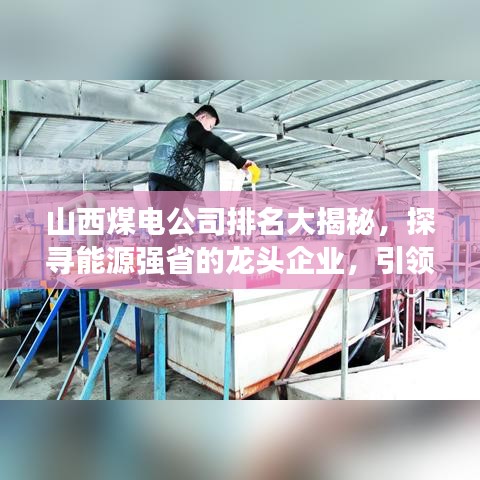山西煤電公司排名大揭秘，探尋能源強(qiáng)省的龍頭企業(yè)，引領(lǐng)行業(yè)風(fēng)向標(biāo)！