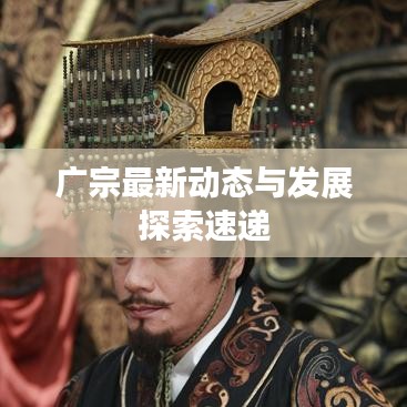 廣宗最新動(dòng)態(tài)與發(fā)展探索速遞