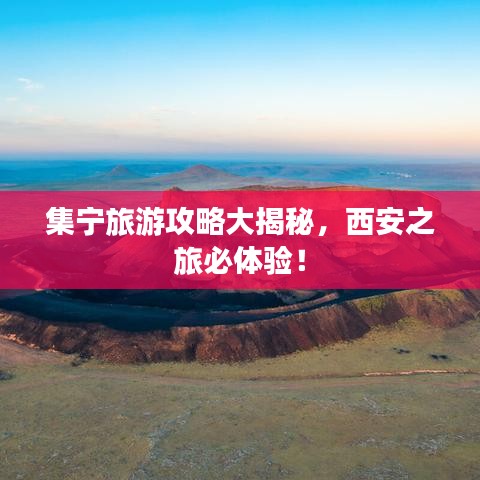 集寧旅游攻略大揭秘，西安之旅必體驗！