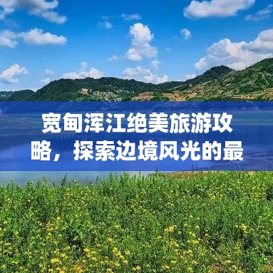 寬甸渾江絕美旅游攻略，探索邊境風(fēng)光的最佳路線