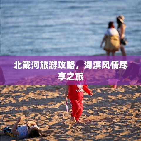 北戴河旅游攻略，海濱風(fēng)情盡享之旅