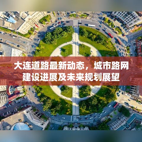 大連道路最新動(dòng)態(tài)，城市路網(wǎng)建設(shè)進(jìn)展及未來規(guī)劃展望