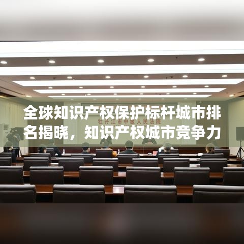 全球知識產(chǎn)權保護標桿城市排名揭曉，知識產(chǎn)權城市競爭力榜單重磅出爐！