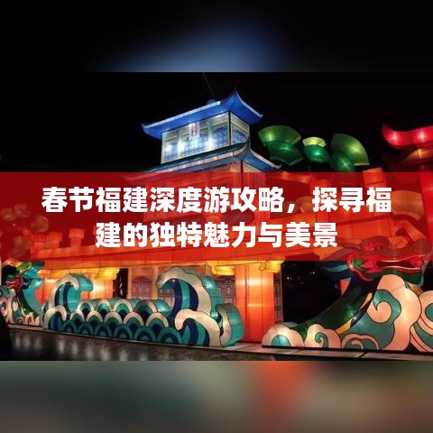 春節(jié)福建深度游攻略，探尋福建的獨(dú)特魅力與美景