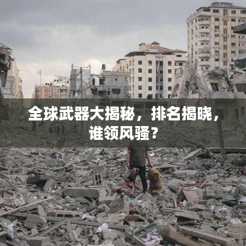 全球武器大揭秘，排名揭曉，誰領(lǐng)風(fēng)騷？