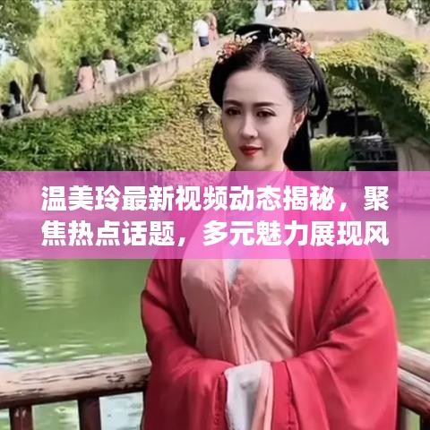 溫美玲最新視頻動態(tài)揭秘，聚焦熱點話題，多元魅力展現(xiàn)風(fēng)采