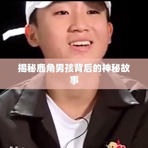 揭秘鹿角男孩背后的神秘故事