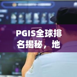 PGIS全球排名揭秘，地理信息系統(tǒng)領(lǐng)域的翹楚地位與深遠(yuǎn)影響力