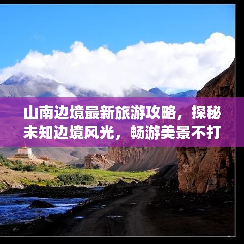 山南邊境最新旅游攻略，探秘未知邊境風光，暢游美景不打烊