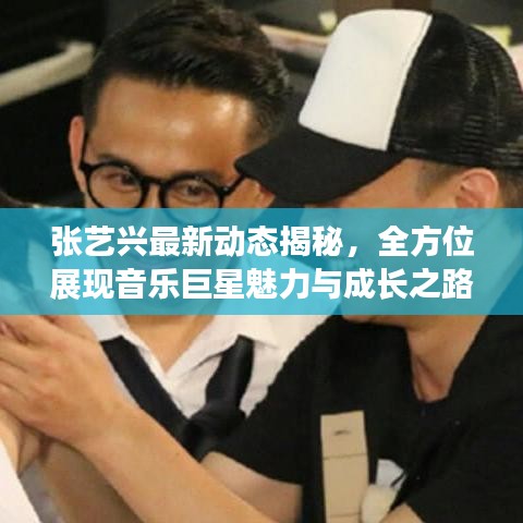 張藝興最新動態(tài)揭秘，全方位展現(xiàn)音樂巨星魅力與成長之路