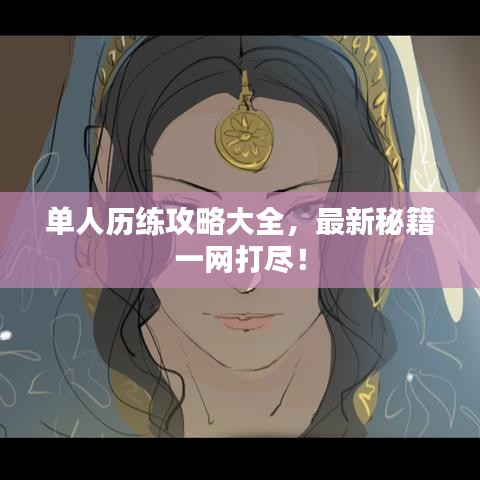 單人歷練攻略大全，最新秘籍一網(wǎng)打盡！