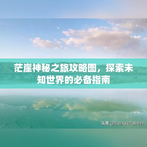 茫崖神秘之旅攻略圖，探索未知世界的必備指南